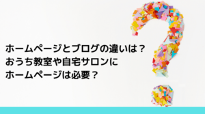 ホームページとブログの違いは？ 自宅（おうち）教室・サロンに ホームページは必要？