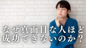 Read more about the article なぜ真面目な人ほど成功できないのか？