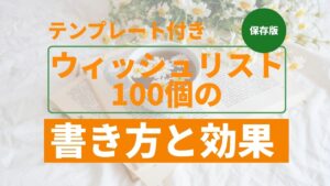 投稿についてもっと詳しく 【保存版】ウィッシュリスト100個の書き方と効果｜テンプレート付きでやさしく解説